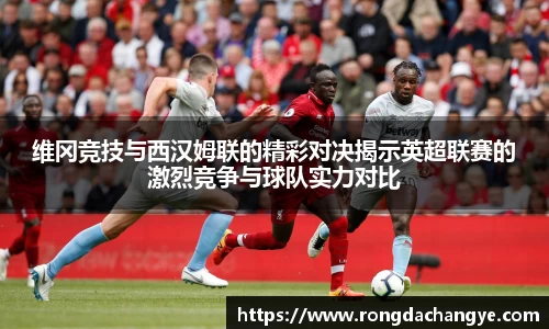 维冈竞技与西汉姆联的精彩对决揭示英超联赛的激烈竞争与球队实力对比