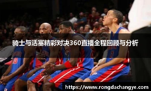 骑士与活塞精彩对决360直播全程回顾与分析