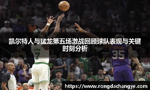 凯尔特人与猛龙第五场激战回顾球队表现与关键时刻分析
